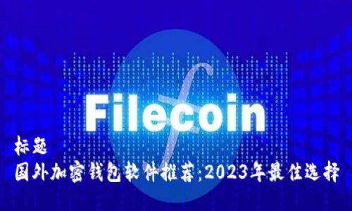 标题
国外加密钱包软件推荐：2023年最佳选择