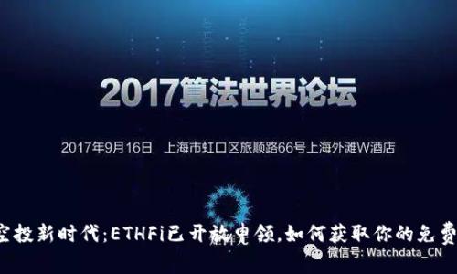 ETH空投新时代：ETHFi已开放申领，如何获取你的免费ETH？