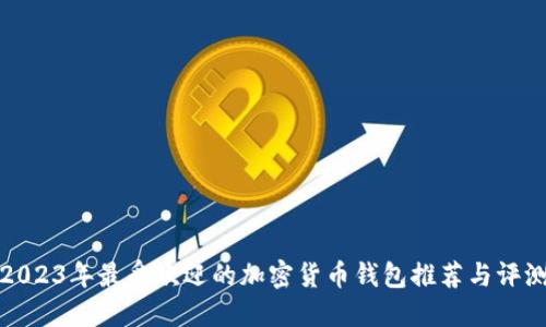 2023年最受欢迎的加密货币钱包推荐与评测