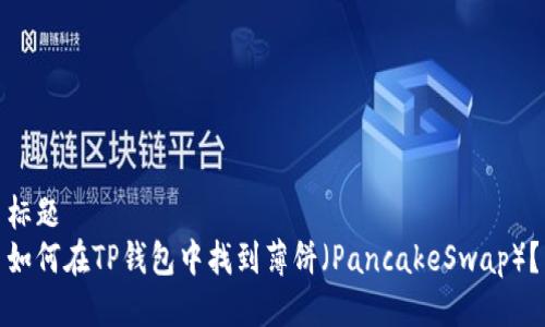 标题  
如何在TP钱包中找到薄饼（PancakeSwap）？