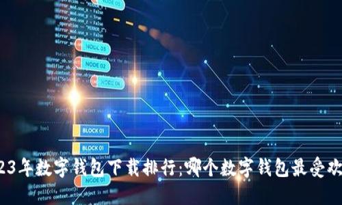 2023年数字钱包下载排行：哪个数字钱包最受欢迎？