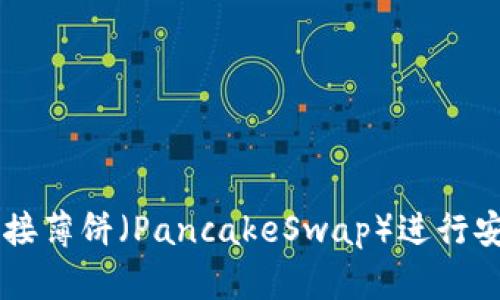 如何使用TP钱包连接薄饼（PancakeSwap）进行安全的去中心化交易