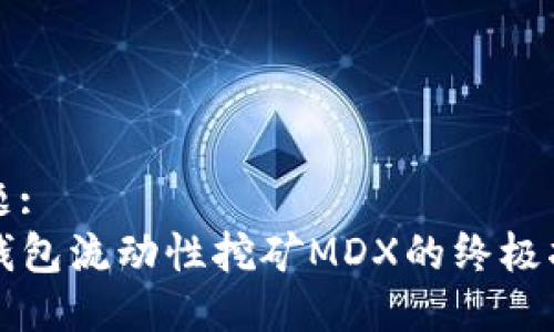 标题:
TP钱包流动性挖矿MDX的终极指南