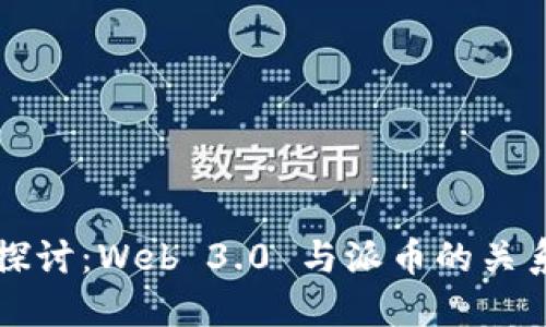 优质
深入探讨：Web 3.0 与派币的关系分析