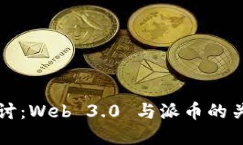 优质
深入探讨：Web 3.0 与派币的关系分析