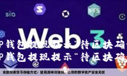 如何解决TP钱包提现提示“待区块确认”的问题？
如何解决TP钱包提现提示“待区块确认”的问题？