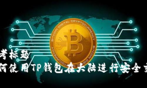 思考标题  
如何使用TP钱包在大陆进行安全交易