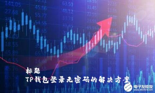 标题
TP钱包登录无密码的解决方案