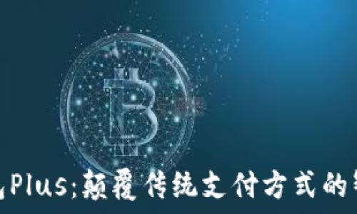  

数字钱包Plus：颠覆传统支付方式的智能选择