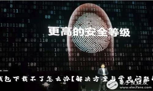 TP钱包下载不了怎么办？解决方案与常见问题解析