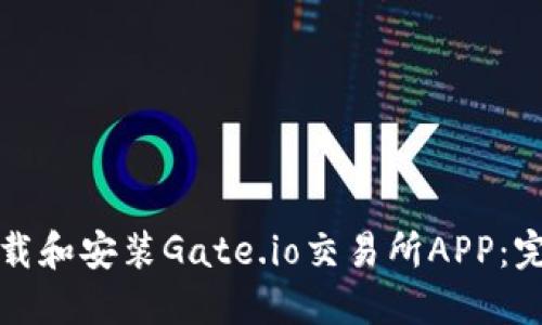 如何下载和安装Gate.io交易所APP：完整指南