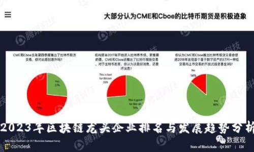 2023年区块链龙头企业排名与发展趋势分析