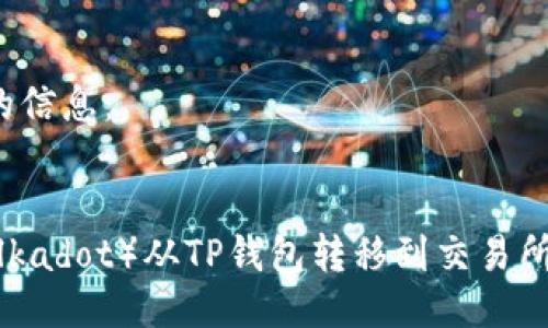 以下是您所需的信息：


如何将波卡（Polkadot）从TP钱包转移到交易所？详细步骤指南