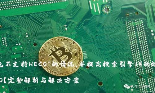 为了更好地帮助“TP钱包不支持HECO”的情况，并提高搜索引擎（）的效果，下面是相应的内容。

为何TP钱包不支持HECO？完整解析与解决方案