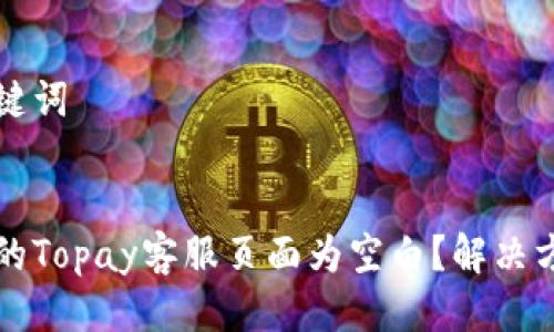 思考与关键词


为什么您的Topay客服页面为空白？解决方法与解析