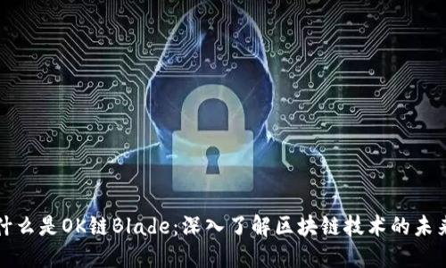 什么是OK链Blade：深入了解区块链技术的未来