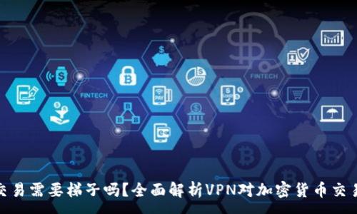 :
TP钱包交易需要梯子吗？全面解析VPN对加密货币交易的影响