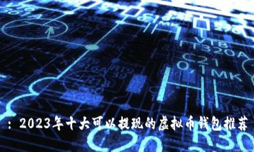 : 2023年十大可以提现的虚拟币钱包推荐