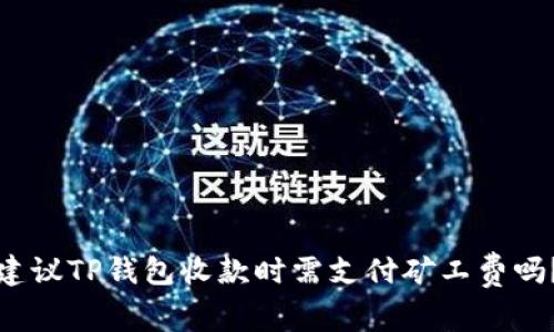 建议TP钱包收款时需支付矿工费吗？