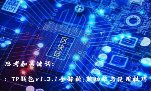 思考和关键词:

: TP钱包v1.3.1全解析：新功能与使用技巧