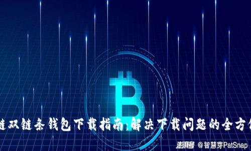 区块链双链条钱包下载指南：解决下载问题的全方位方案