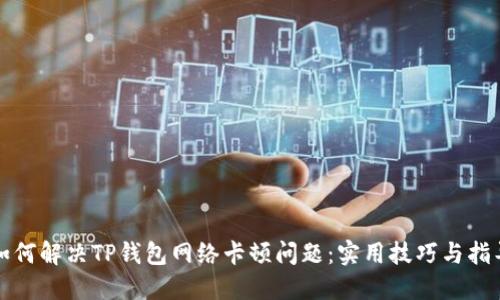 如何解决TP钱包网络卡顿问题：实用技巧与指导