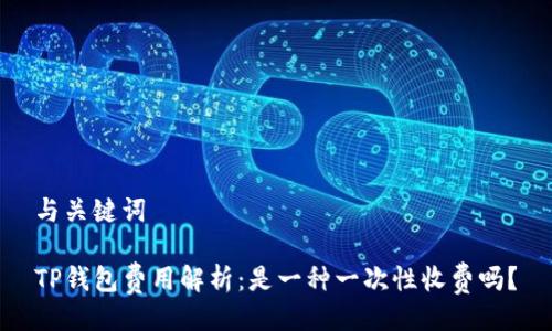 与关键词

TP钱包费用解析：是一种一次性收费吗？