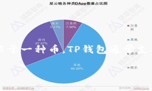 tp钱包（TP Wallet）作为一种数字资产管理工具，支持多种加密货币及代币的存储、转账和交易。因此，可以说TP钱包是一个多币种的钱包，而不是仅限于一种币。TP钱包通常支持以太坊（ETH）及其ERC-20代币、比特币（BTC）、以及许多其他区块链项目的代币。具体支持的币种可能会随着钱包的更新和支持的项目增加而变化。

如果您有关于TP钱包的更具体的问题，或者想了解某种特定的币是否支持，欢迎提出！