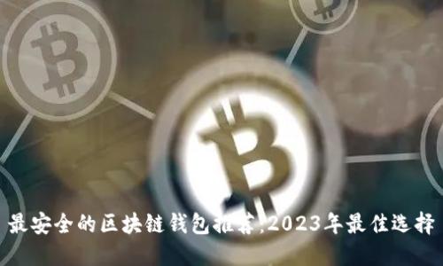 最安全的区块链钱包推荐：2023年最佳选择