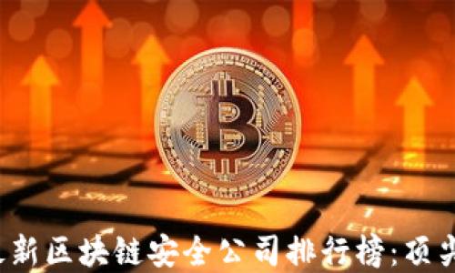 
2023年最新区块链安全公司排行榜：顶尖企业一览