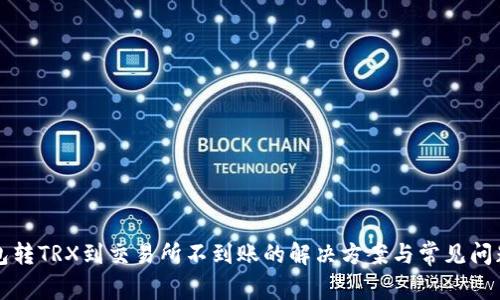 TP钱包转TRX到交易所不到账的解决方案与常见问题解析