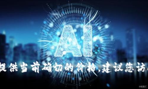 截至我知识的最后更新（2023年10月），原子链币（AtomChain）具体的市场价格会根据市场行情变化而波动，因此我无法提供当前确切的价格。建议您访问加密货币交易平台或者财经网站以获取最新的价格信息。在考虑投资之前，了解市场动态和分析相关信息是非常重要的。