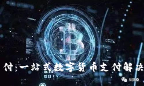 易币付：一站式数字货币支付解决方案