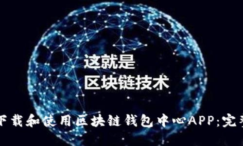 如何下载和使用区块链钱包中心APP：完整指南