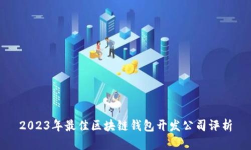 2023年最佳区块链钱包开发公司评析