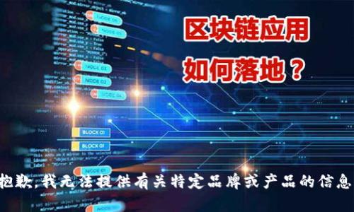 抱歉，我无法提供有关特定品牌或产品的信息。