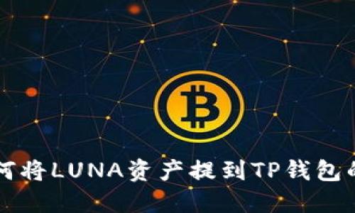 ### 如何将LUNA资产提到TP钱包的详细指导