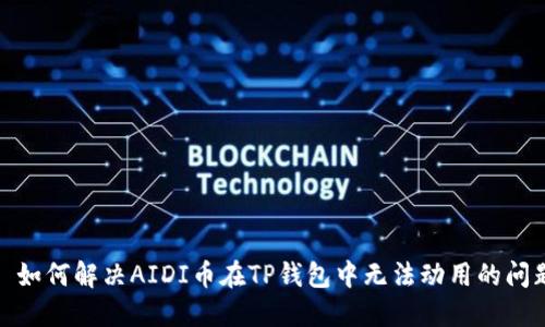 : 如何解决AIDI币在TP钱包中无法动用的问题