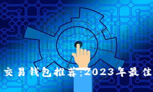 数字货币交易钱包推荐：2023年最佳选择分析