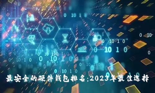 最安全的硬件钱包排名：2023年最佳选择