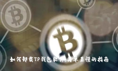 如何卸载TP钱包软件：简单易懂的指南