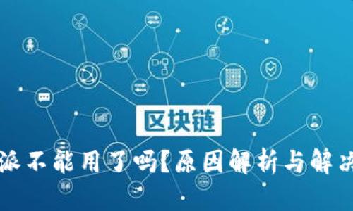 比特派不能用了吗？原因解析与解决方案