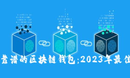 如何选择靠谱的区块链钱包：2023年最佳选款指南