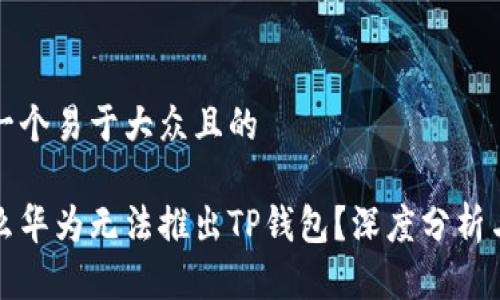 思考一个易于大众且的

为什么华为无法推出TP钱包？深度分析与解读