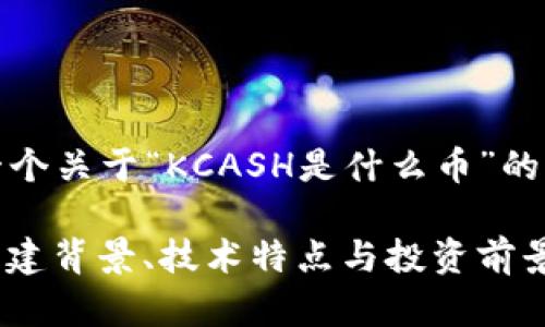 在这里，我为您提供一个关于“KCASH是什么币”的详细内容框架和信息。

KCASH币：了解它的创建背景、技术特点与投资前景