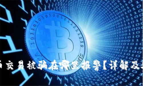 数字货币交易被骗在哪里报警？详解及处理指南