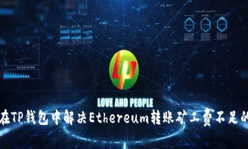 如何在TP钱包中解决Ethereum转账矿工费不足的问题