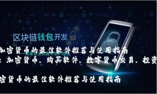 : 购买加密货币的最佳软件推荐与使用指南  
关键词: 加密货币, 购买软件, 数字货币交易, 投资指南  

购买加密货币的最佳软件推荐与使用指南