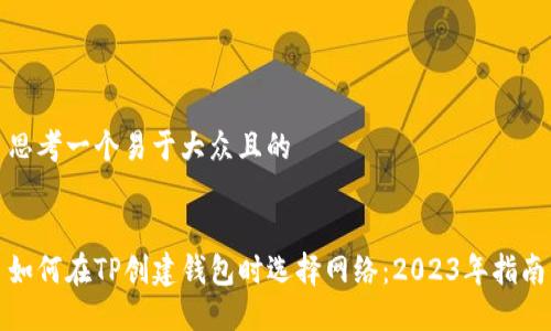 思考一个易于大众且的


如何在TP创建钱包时选择网络：2023年指南