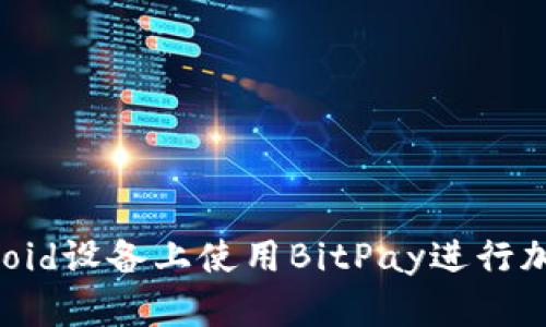 如何在Android设备上使用BitPay进行加密货币支付